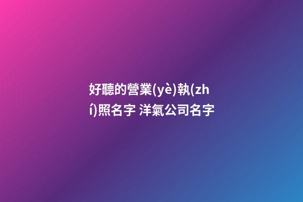 好聽的營業(yè)執(zhí)照名字 洋氣公司名字-第1張-公司起名-玄機(jī)派